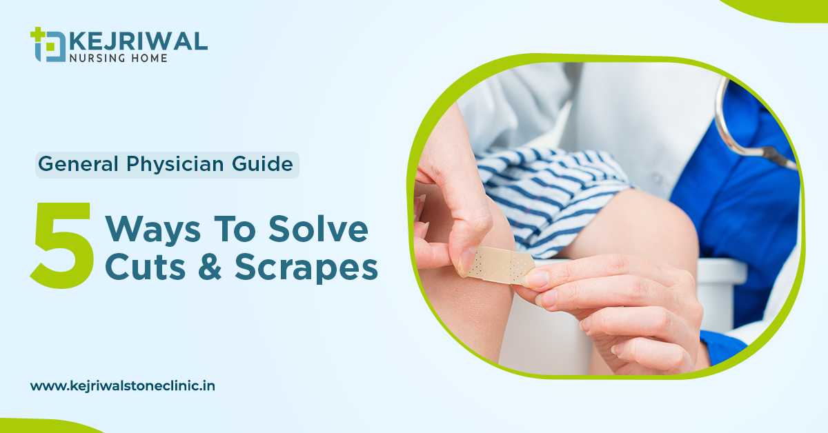 General Physician Guide – 5 Ways To Solve Cuts & Scrapes